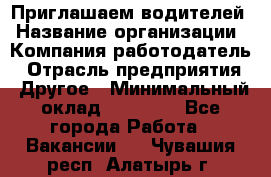 Приглашаем водителей › Название организации ­ Компания-работодатель › Отрасль предприятия ­ Другое › Минимальный оклад ­ 60 000 - Все города Работа » Вакансии   . Чувашия респ.,Алатырь г.